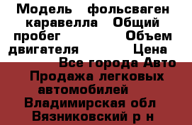  › Модель ­ фольсваген-каравелла › Общий пробег ­ 100 000 › Объем двигателя ­ 1 896 › Цена ­ 980 000 - Все города Авто » Продажа легковых автомобилей   . Владимирская обл.,Вязниковский р-н